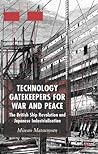 Technology Gatekeepers for War and Peace: The British Ship Revolution and Japanese Industrialization (St Antony's Series)