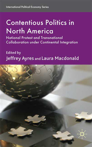Contentious Politics in North America: National Protest and Transnational Collaboration under Continental Integration (International Political Economy Series)