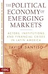 The Political Economy of Emerging Markets: Actors, Institutions and Financial Crises in Latin America (CERI Series in International Relations and Political Economy) The Political Economy of Emerging Markets: Actors, Institutions and Financial Crises in Latin America (CERI Series in International Relations and Political Economy)