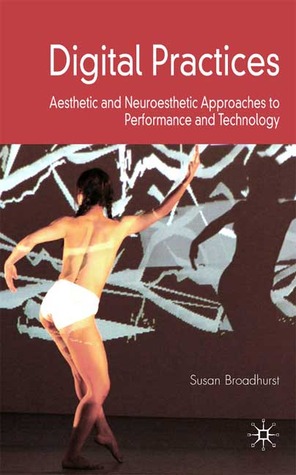 Digital Practices: Aesthetic and Neuroesthetic Approaches to Performance and Technology