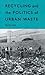 Recycling and the Politics of Urban Waste