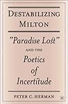 Destabilizing Milton: "Paradise Lost" and the Poetics of Incertitude