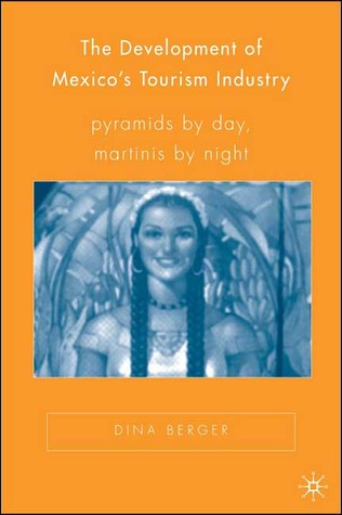 The Development of Mexico’s Tourism Industry: Pyramids by Day, Martinis by Night (New Directions in Latino American Cultures)