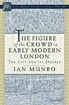 The Figure of the Crowd in Early Modern London: The City and its Double (Early Modern Cultural Studies 1500–1700) The Figure of the Crowd in Early Modern London: The City and its Double (Early Modern Cultural Studies 1500–1700)