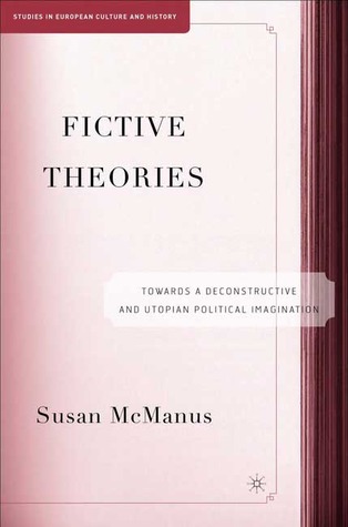 Fictive Theories: Towards a Deconstructive and Utopian Political Imagination (Studies in European Culture and History)