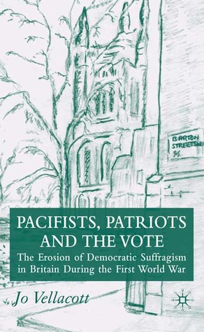 Pacifists, Patriots and the Vote: The Erosion of Democratic Suffragism in Britain During the First World War