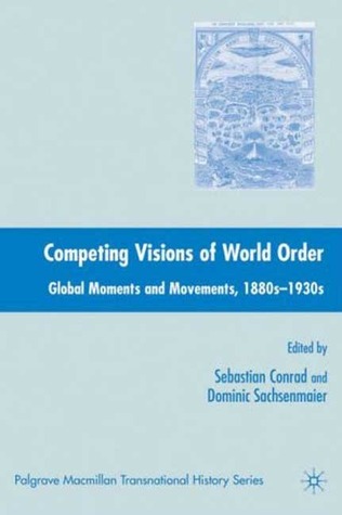 Competing Visions of World Order: Global Moments and Movements, 1880s-1930s (Palgrave Macmillan Transnational History Series)