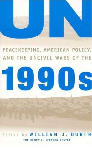 UN Peacekeeping, American Policy and the Uncivil Wars of the 1990s (A Stimson Center Book)