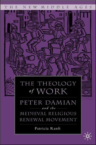 Medieval Theology of Work: Peter Damian and the Medieval Religious Renewal Movement (The New Middle Ages)