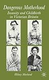 Dangerous Motherhood: Insanity and Childbirth in Victorian Britain