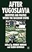 After Yugoslavia: Identities and Politics within the Successor States