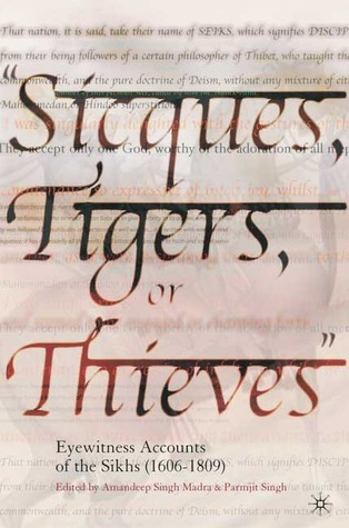 Sicques, Tigers or Thieves: Eyewitness Accounts of the Sikhs (1606-1810)
