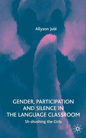 Gender, Participation and Silence in the Language Classroom: Sh-shushing the Girls (Hardcover)