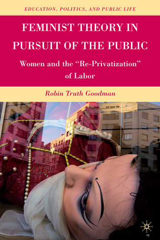 Feminist Theory in Pursuit of the Public: Women and the “Re-Privatization” of Labor (Education, Politics and Public Life)