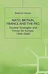 NATO, Britain, France and the FRG: Nuclear Strategies and Forces for Europe, 1949–2000 NATO, Britain, France and the FRG: Nuclear Strategies and Forces for Europe, 1949–2000