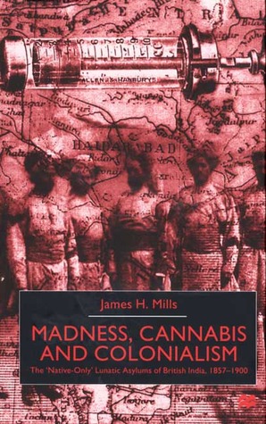 Madness, Cannabis and Colonialism: The 'Native Only' Lunatic Asylums of British India 1857-1900 (Hardcover)
