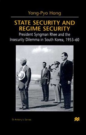 State Security and Regime Security: President Syngman Rhee and the Insecurity Dilemma in South Korea, 1953-60 (St Antony's Series)