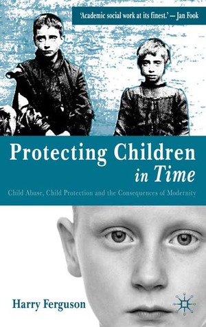 Protecting Children in Time: Child Abuse, Child Protection and the Consequences of Modernity