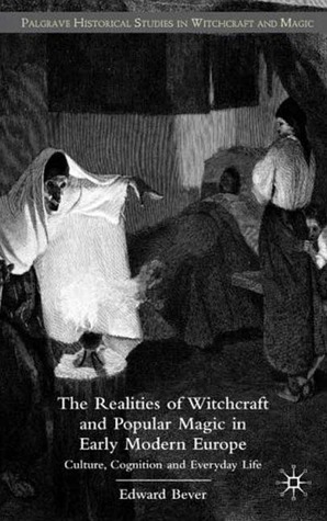 The Realities of Witchcraft and Popular Magic in Early Modern Europe: Culture, Cognition and Everyday Life (Palgrave Historical Studies in Witchcraft and Magic)