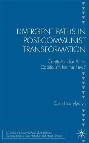Divergent Paths in Post-Communist Transformation: Capitalism for All or Capitalism for the Few? (Studies in Economic Transition)