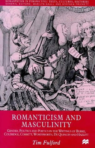Romanticism and Masculinity: Gender, Politics and Poetics in the Writing of Burke, Coleridge, Cobbett, Wordsworth, De Quincey and Hazlitt (Romanticism in Perspective:Texts, Cultures, Histories)