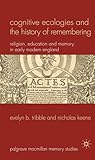Cognitive Ecologies and the History of Remembering: Religion, Education and Memory in Early Modern England (Palgrave Macmillan Memory Studies)