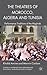 The Theatres of Morocco, Algeria and Tunisia: Performance Traditions of the Maghreb (Studies in International Performance)