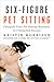 Six-Figure Pet Sitting: Catapult Your Pet Sitting Business to Unlimited Success