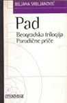 Pad; Beogradska trilogija; Porodične priče by Biljana Srbljanović