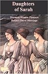Daughters of Sarah: Mormon Women Pioneers Defend Plural Marriage