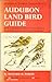 Audubon Land Bird Guide : Small Land Birds of Eastern and Central North America from Southern Texas to Central Greenland