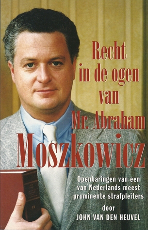 Recht in de ogen van Mr. Abraham Moszkowicz: Openbaringen van een van Nederlands meest prominente strafpleiters