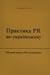 Практика PR по-українськи. Щоденні поради PR-початківцям