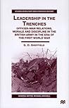 Leadership in the Trenches: Officer-Man Relations, Morale and Discipline in the British Army in the Era of the First World War (Studies in Military and Strategic History)