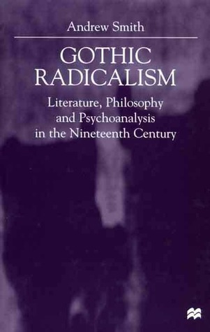 Gothic Radicalism: Literature, Philosophy & Psychoanalysis in the Nineteenth Century