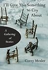 I'll Give You Something to Cry About by Corey Mesler