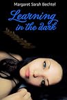 Learning in the Dark by Margaret Sarah Bechtel