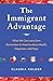 The Immigrant Advantage: What We Can Learn from Newcomers to America about Health, Happiness and Hope