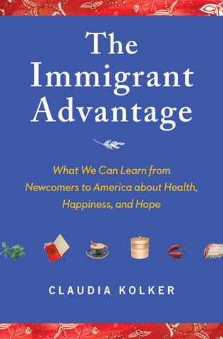 The Immigrant Advantage: What We Can Learn from Newcomers to America about Health, Happiness and Hope (Hardcover)
