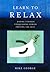 Learn to Relax: Easing Tension, Conquering Stress, Freeing the Self