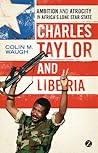 Charles Taylor and Liberia: Ambition and Atrocity in Africa's Lone Star State