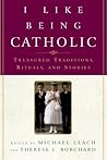 I Like Being Catholic: Treasured Traditions, Rituals, and Stories
