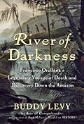 River of Darkness: Francisco Orellana&#x27;s Legendary Voyage of Death and Discovery Down the Amazon 