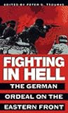 Fighting in Hell: The German Ordeal on the Eastern Front