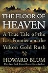 The Floor of Heaven: A True Tale of the Last Frontier & the Yukon Gold Rush