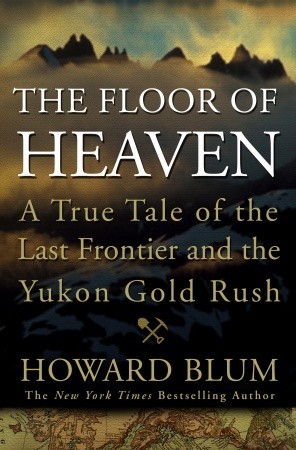 The Floor of Heaven: A True Tale of the Last Frontier & the Yukon Gold Rush (Hardcover)
