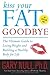 Kiss Your Fat Goodbye: The Ultimate Guide to Losing Weight and Building a Healthy Body for Life