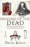 Digging Up the Dead: Uncovering the Life and Times of an Extraordinary Surgeon