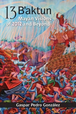 13 B'aktun: Mayan Visions of 2012 and Beyond (Paperback)