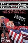 Dead to the Core: An Almanack of the Grateful Dead Dead to the Core: An Almanack of the Grateful Dead
